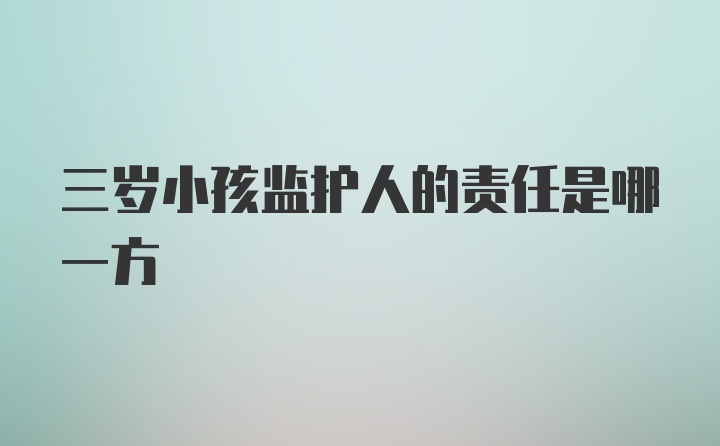 三岁小孩监护人的责任是哪一方