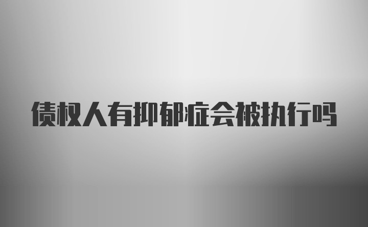 债权人有抑郁症会被执行吗