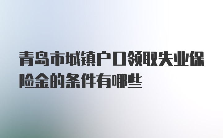 青岛市城镇户口领取失业保险金的条件有哪些