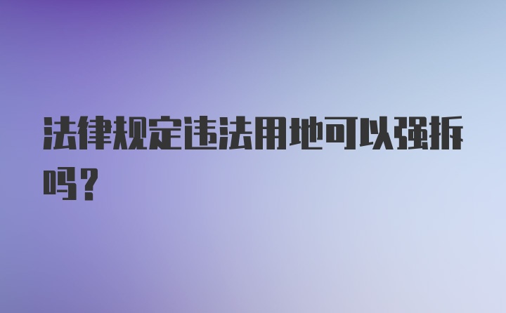 法律规定违法用地可以强拆吗?