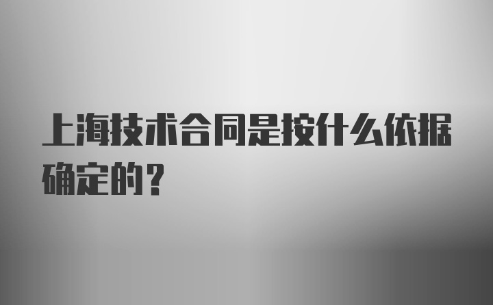 上海技术合同是按什么依据确定的？