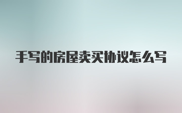 手写的房屋卖买协议怎么写