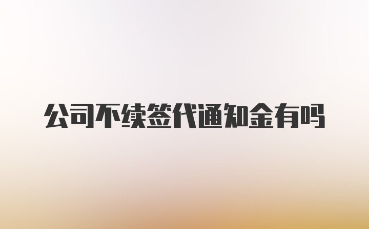 公司不续签代通知金有吗