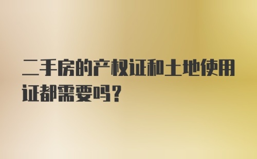 二手房的产权证和土地使用证都需要吗？