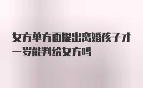 女方单方面提出离婚孩子才一岁能判给女方吗