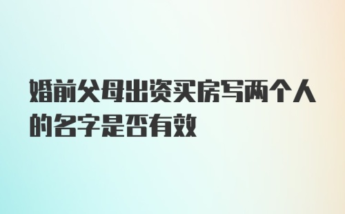 婚前父母出资买房写两个人的名字是否有效