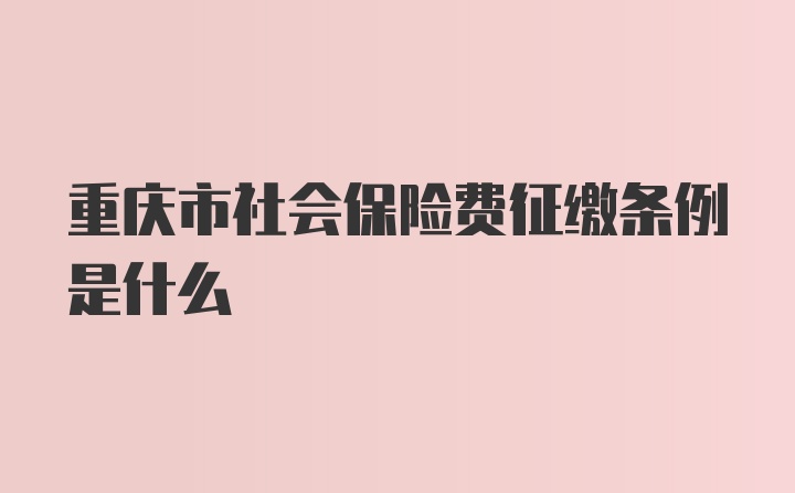 重庆市社会保险费征缴条例是什么
