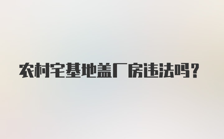 农村宅基地盖厂房违法吗？