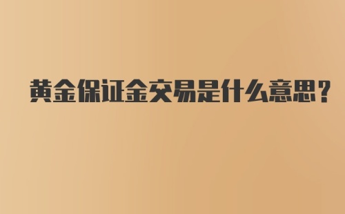 黄金保证金交易是什么意思？