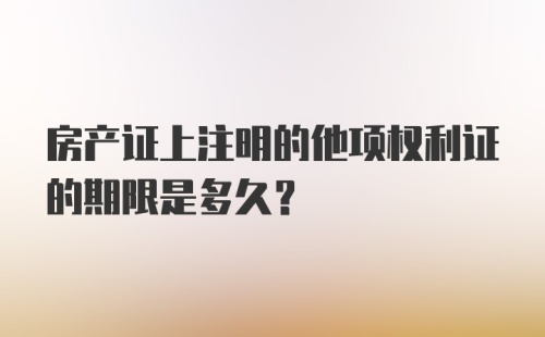 房产证上注明的他项权利证的期限是多久？