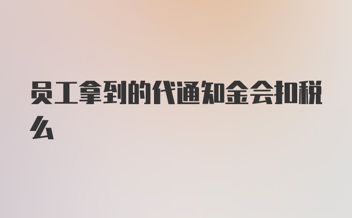 员工拿到的代通知金会扣税么