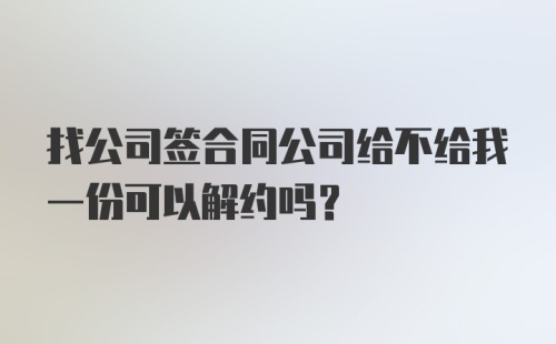 找公司签合同公司给不给我一份可以解约吗？