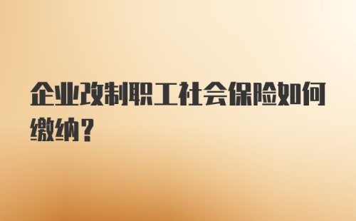 企业改制职工社会保险如何缴纳？