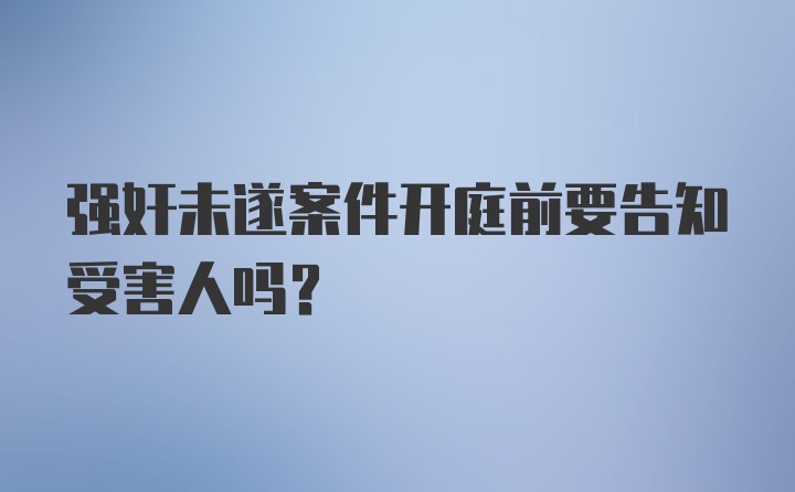 强奸未遂案件开庭前要告知受害人吗？