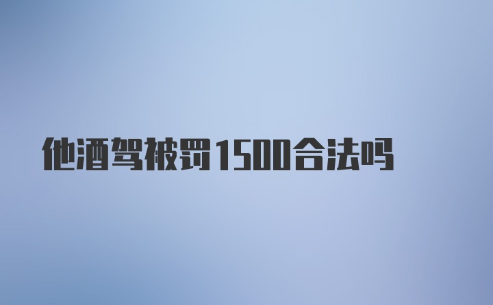 他酒驾被罚1500合法吗