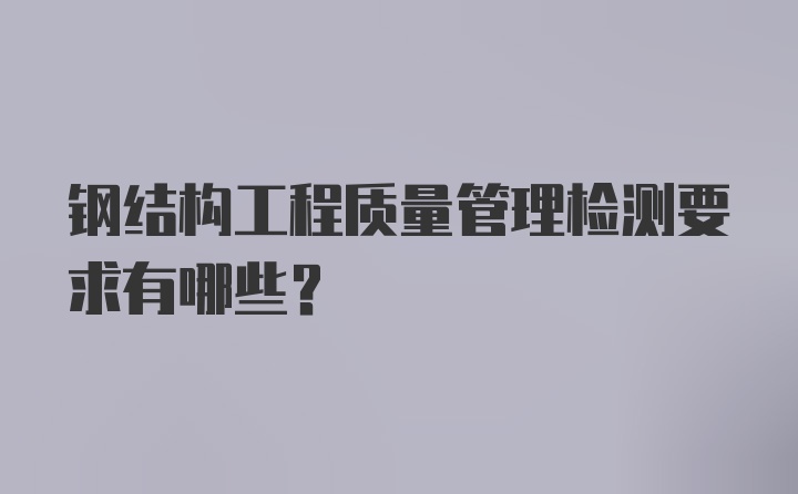 钢结构工程质量管理检测要求有哪些？