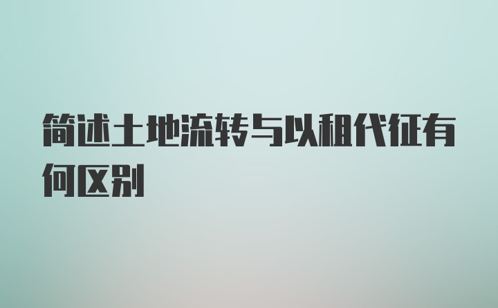 简述土地流转与以租代征有何区别