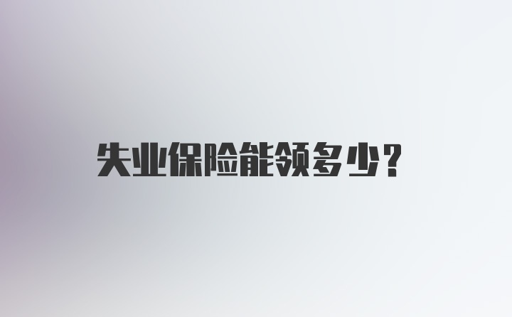 失业保险能领多少？