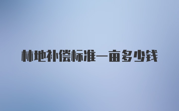 林地补偿标准一亩多少钱