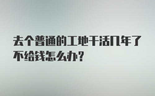 去个普通的工地干活几年了不给钱怎么办？