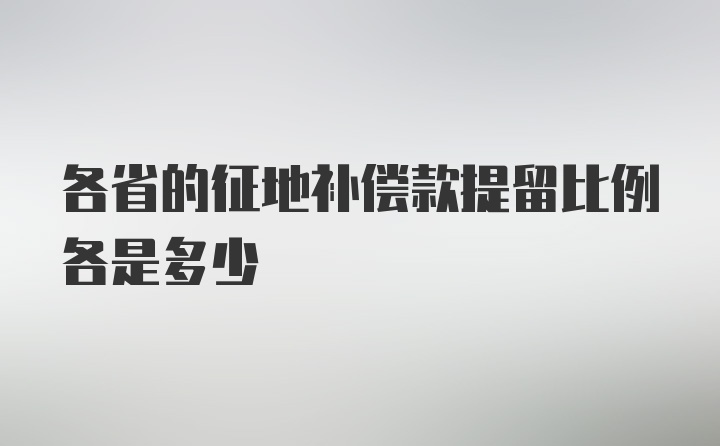 各省的征地补偿款提留比例各是多少