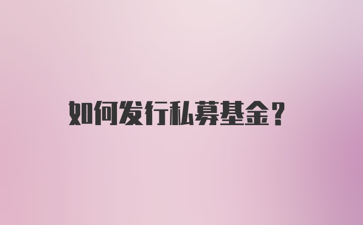 如何发行私募基金?