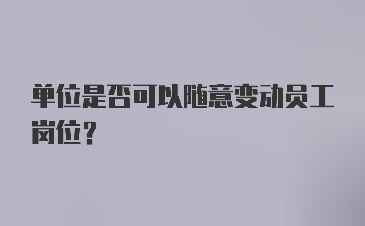 单位是否可以随意变动员工岗位？