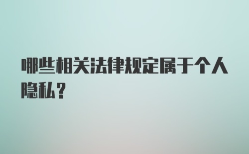 哪些相关法律规定属于个人隐私?