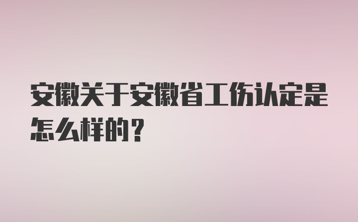 安徽关于安徽省工伤认定是怎么样的？