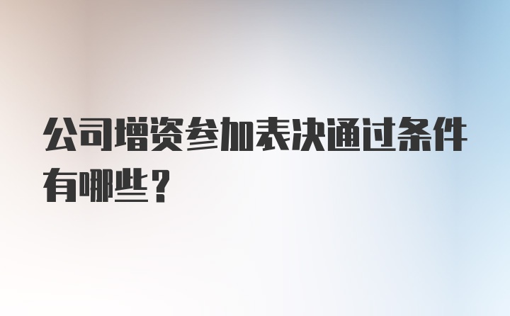 公司增资参加表决通过条件有哪些？