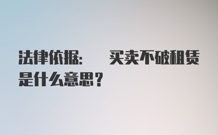 法律依据: 买卖不破租赁是什么意思？