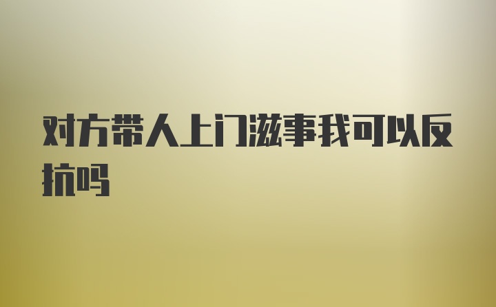 对方带人上门滋事我可以反抗吗