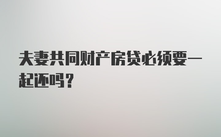 夫妻共同财产房贷必须要一起还吗？