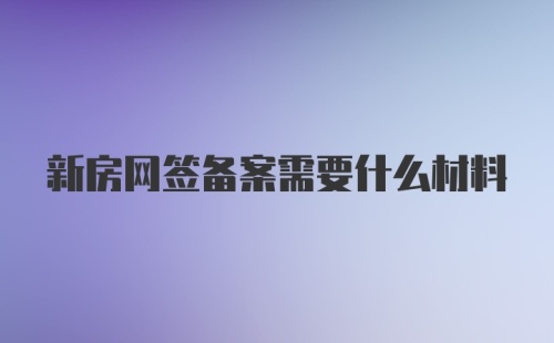 新房网签备案需要什么材料