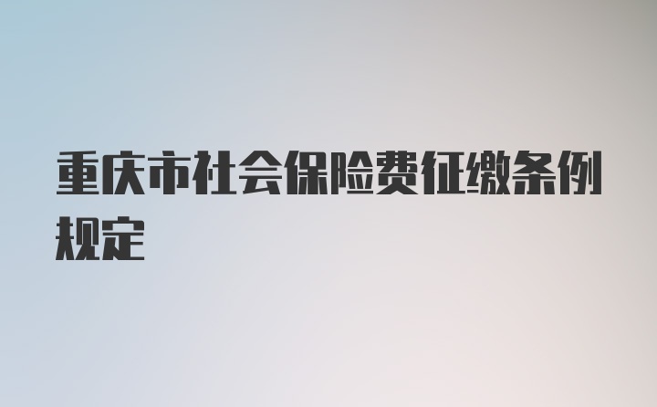 重庆市社会保险费征缴条例规定