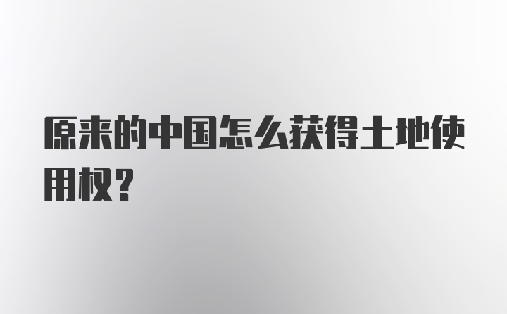 原来的中国怎么获得土地使用权？