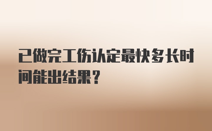 已做完工伤认定最快多长时间能出结果？