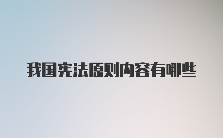 我国宪法原则内容有哪些