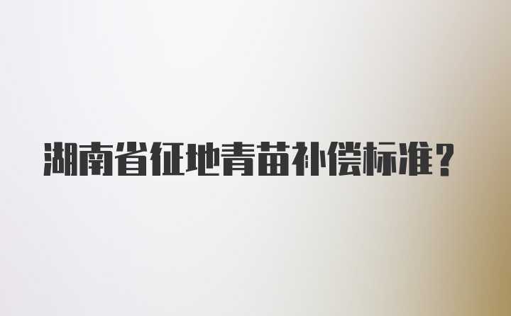 湖南省征地青苗补偿标准？