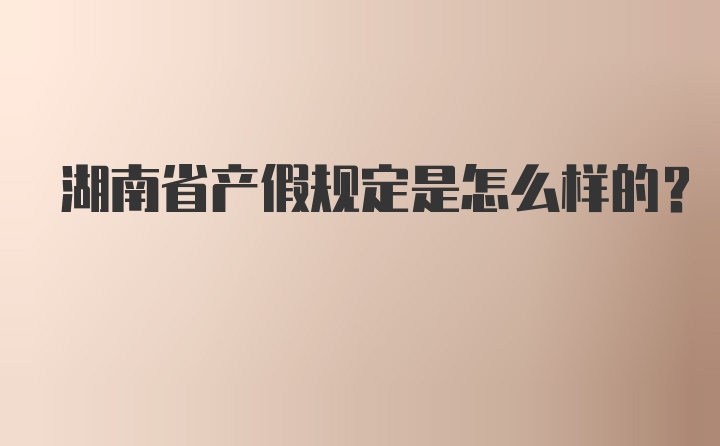 湖南省产假规定是怎么样的？