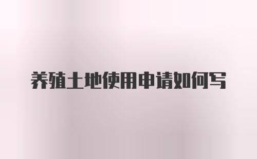 养殖土地使用申请如何写