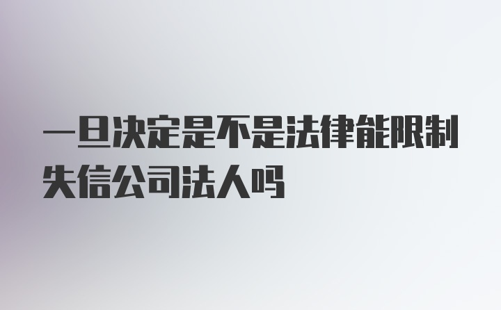 一旦决定是不是法律能限制失信公司法人吗