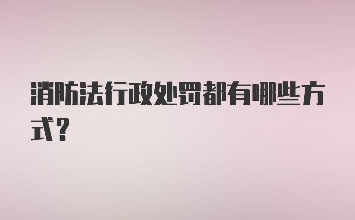 消防法行政处罚都有哪些方式？