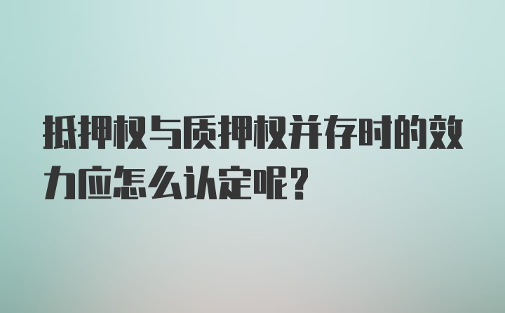 抵押权与质押权并存时的效力应怎么认定呢？