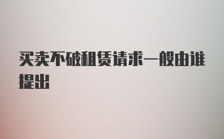 买卖不破租赁请求一般由谁提出