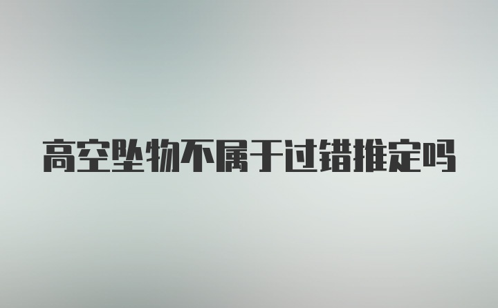 高空坠物不属于过错推定吗