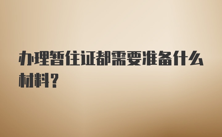 办理暂住证都需要准备什么材料？