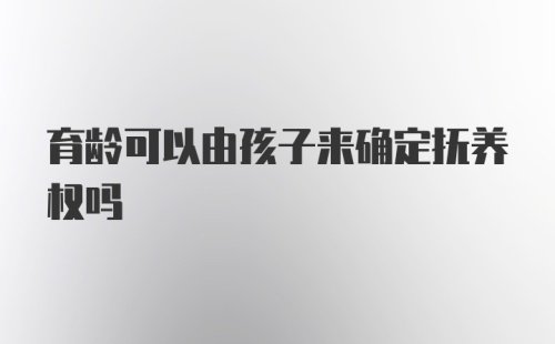 育龄可以由孩子来确定抚养权吗