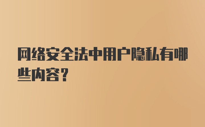 网络安全法中用户隐私有哪些内容？