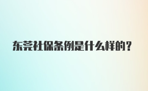 东莞社保条例是什么样的？